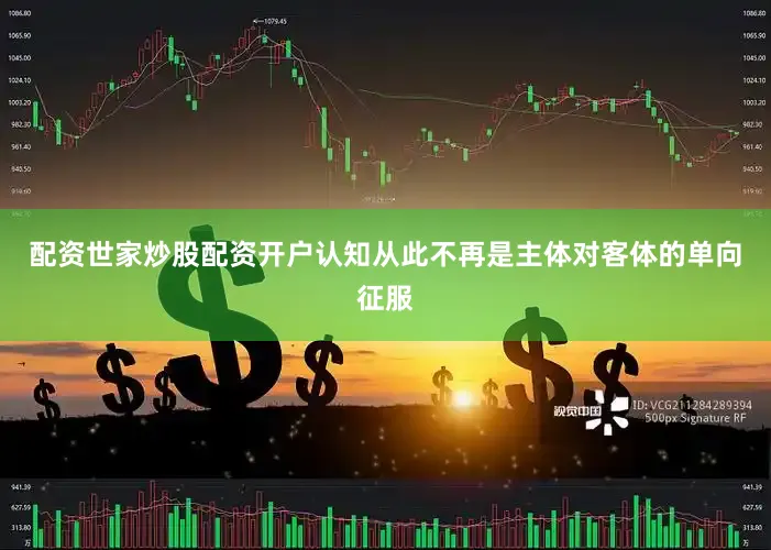 配资世家炒股配资开户认知从此不再是主体对客体的单向征服