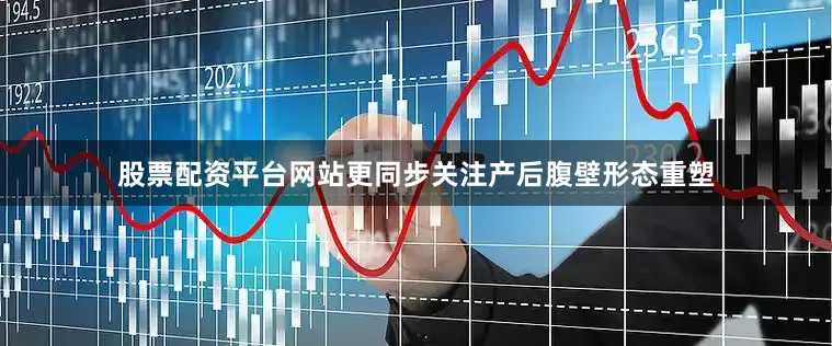 股票配资平台网站更同步关注产后腹壁形态重塑
