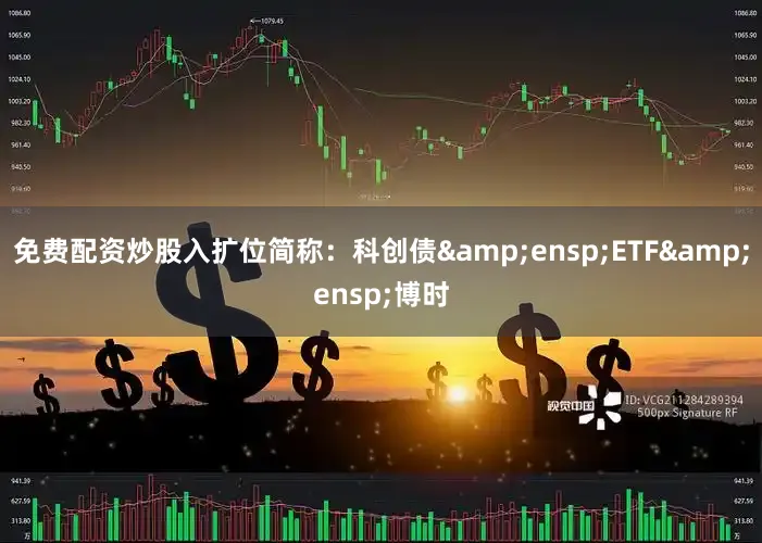 免费配资炒股入扩位简称：科创债&ensp;ETF&ensp;博时