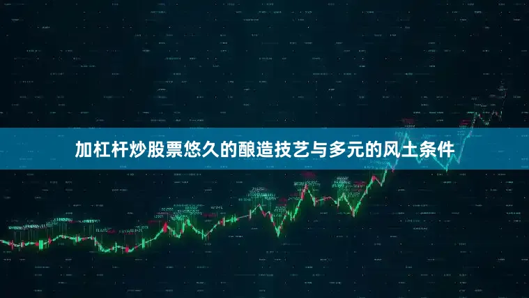 加杠杆炒股票悠久的酿造技艺与多元的风土条件