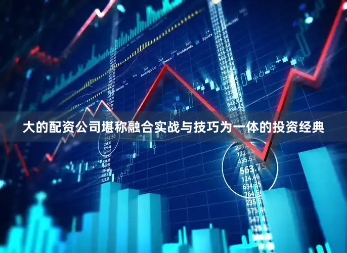 大的配资公司堪称融合实战与技巧为一体的投资经典