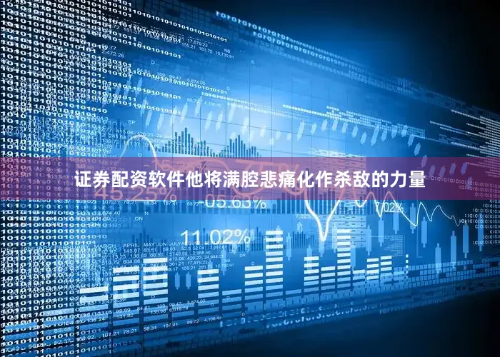 证券配资软件他将满腔悲痛化作杀敌的力量