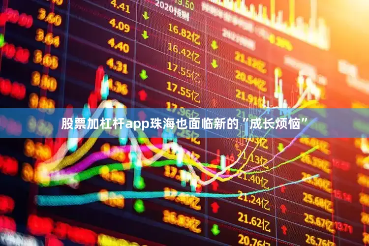股票加杠杆app珠海也面临新的“成长烦恼”