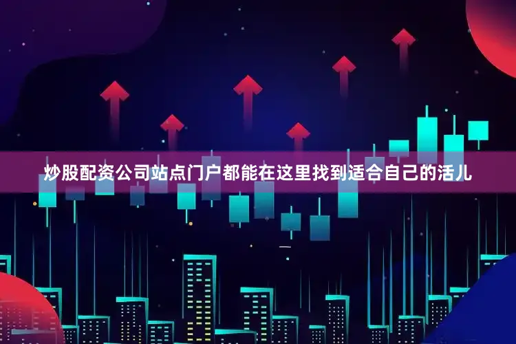炒股配资公司站点门户都能在这里找到适合自己的活儿