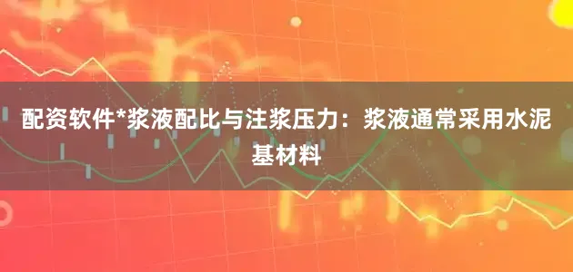 配资软件*浆液配比与注浆压力：浆液通常采用水泥基材料