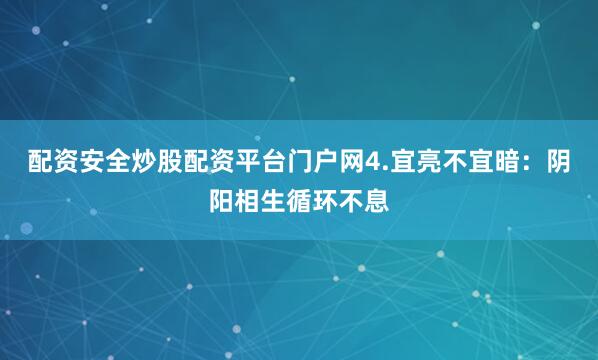 配资安全炒股配资平台门户网4.宜亮不宜暗：阴阳相生循环不息